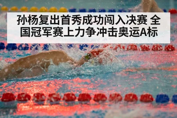 孙杨复出首秀成功闯入决赛 全国冠军赛上力争冲击奥运A标