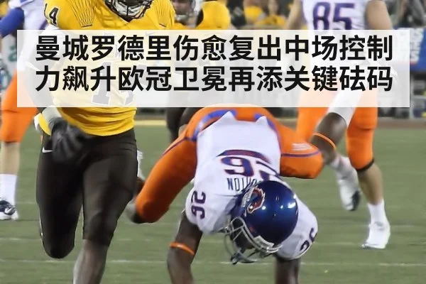 曼城罗德里伤愈复出中场控制力飙升欧冠卫冕再添关键砝码