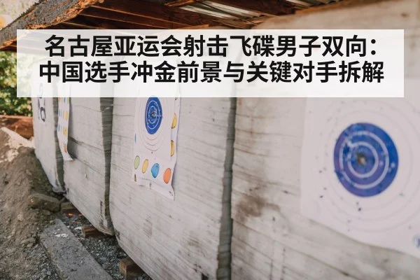名古屋亚运会射击飞碟男子双向:中国选手冲金前景与关键对手拆解